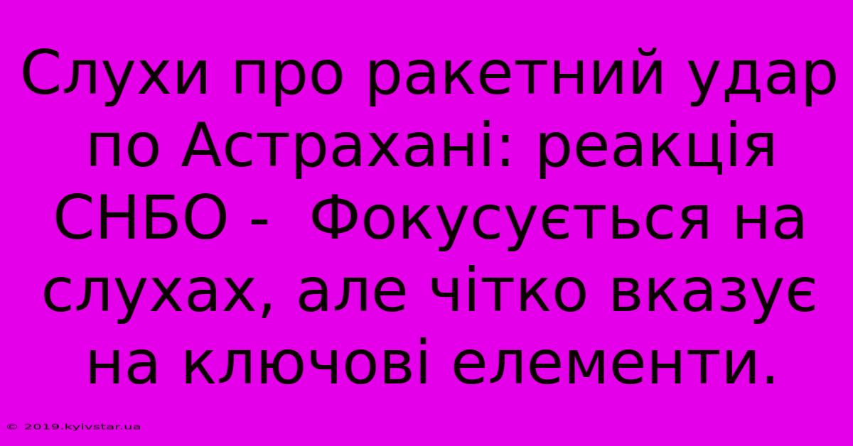 Слухи Про Ракетний Удар По Астрахані: Реакція СНБО -  Фокусується На Слухах, Але Чітко Вказує На Ключові Елементи.