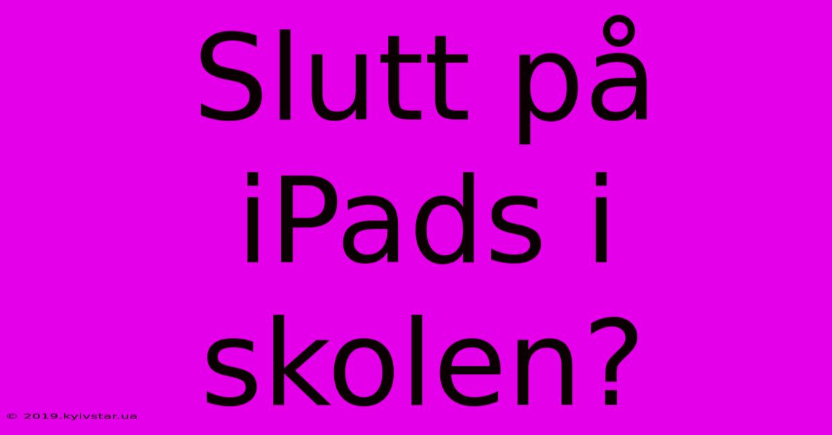 Slutt På IPads I Skolen?