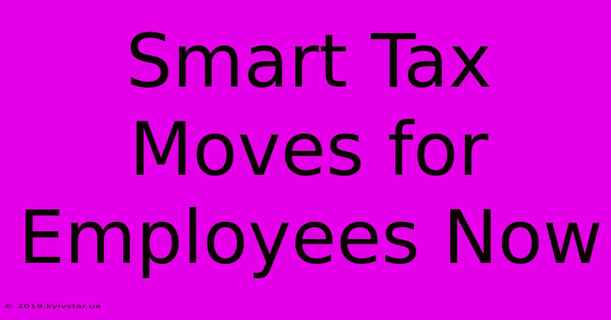 Smart Tax Moves For Employees Now 