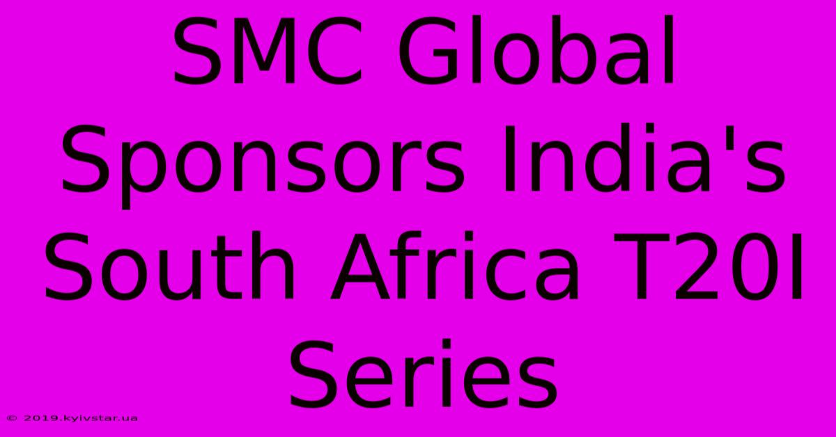 SMC Global Sponsors India's South Africa T20I Series