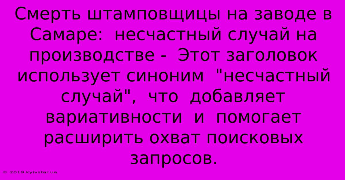 Смерть Штамповщицы На Заводе В Самаре:  Несчастный Случай На Производстве -  Этот Заголовок  Использует Синоним  