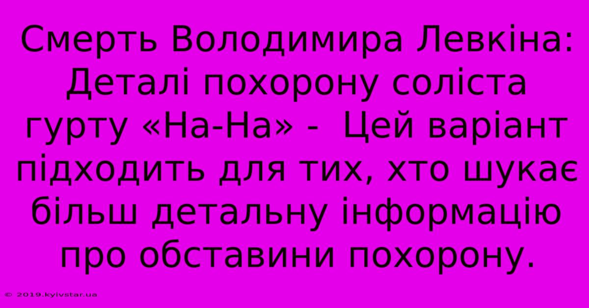 Смерть Володимира Левкіна: Деталі Похорону Соліста Гурту «На-На» -  Цей Варіант Підходить Для Тих, Хто Шукає Більш Детальну Інформацію Про Обставини Похорону.