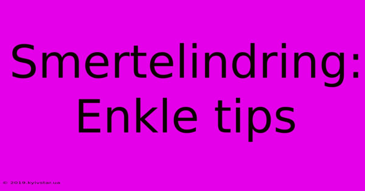 Smertelindring: Enkle Tips