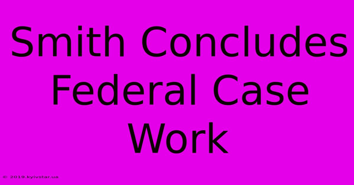 Smith Concludes Federal Case Work