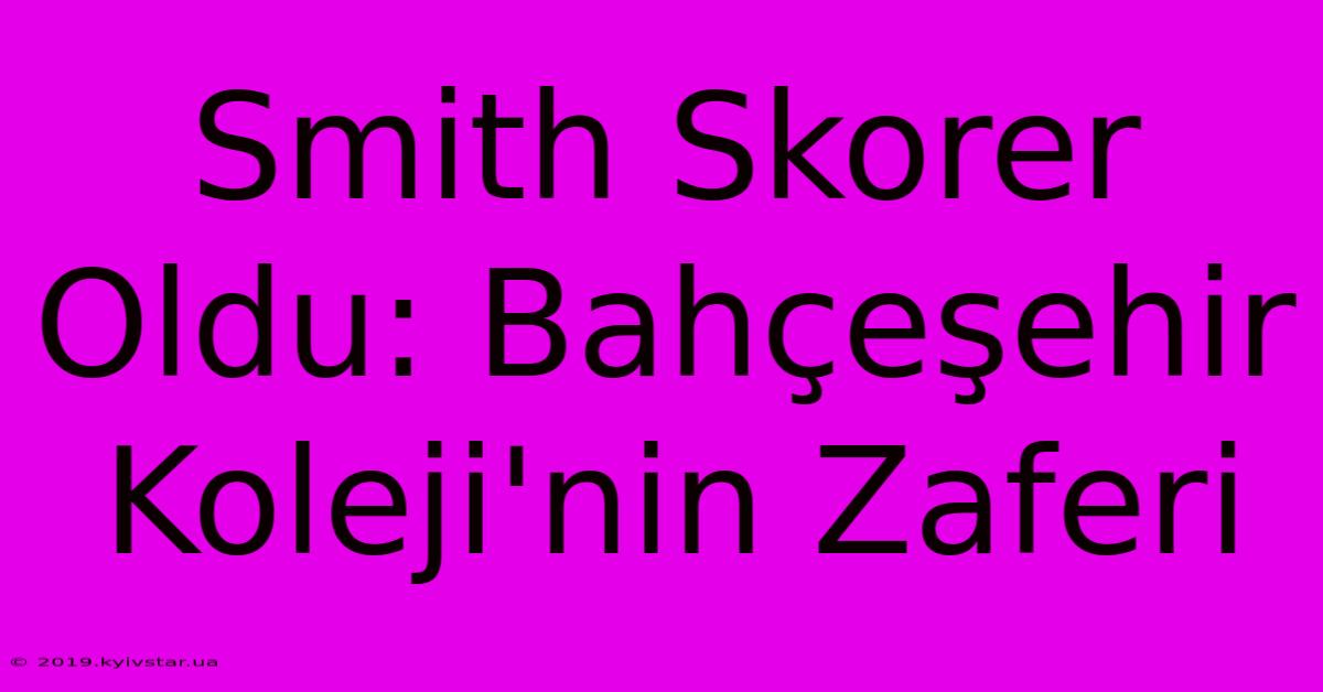 Smith Skorer Oldu: Bahçeşehir Koleji'nin Zaferi