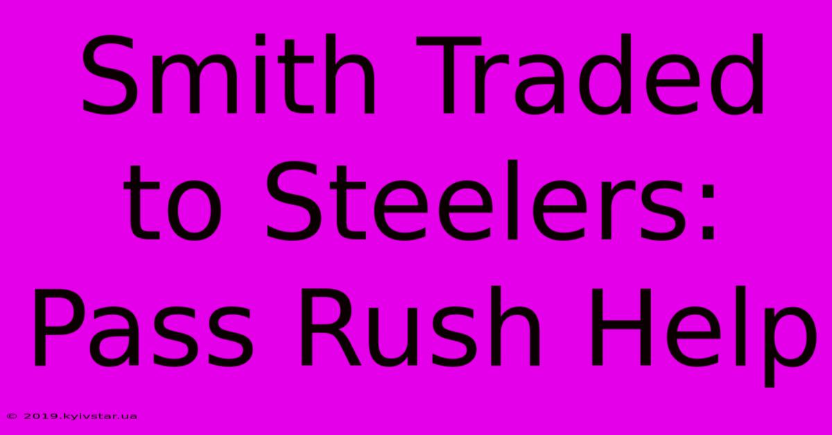 Smith Traded To Steelers: Pass Rush Help 