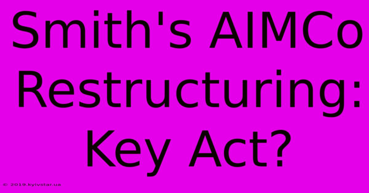 Smith's AIMCo Restructuring: Key Act?