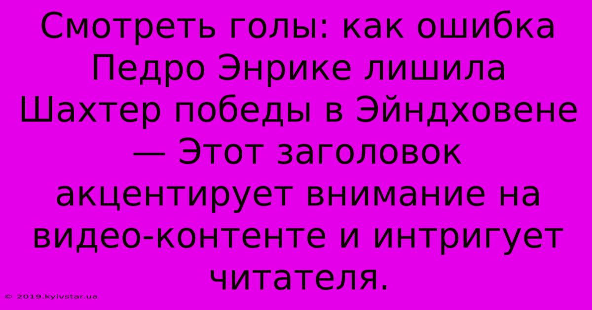 Смотреть Голы: Как Ошибка Педро Энрике Лишила Шахтер Победы В Эйндховене — Этот Заголовок Акцентирует Внимание На Видео-контенте И Интригует Читателя.