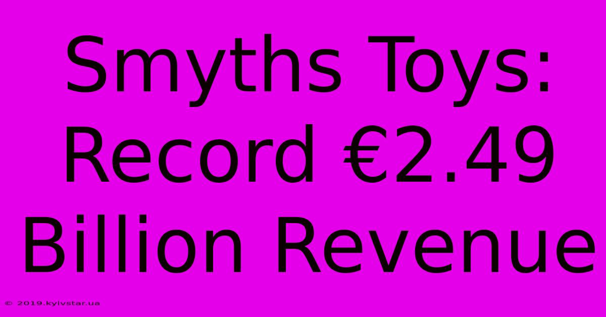 Smyths Toys: Record €2.49 Billion Revenue