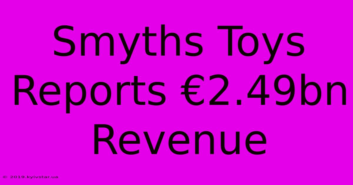 Smyths Toys Reports €2.49bn Revenue