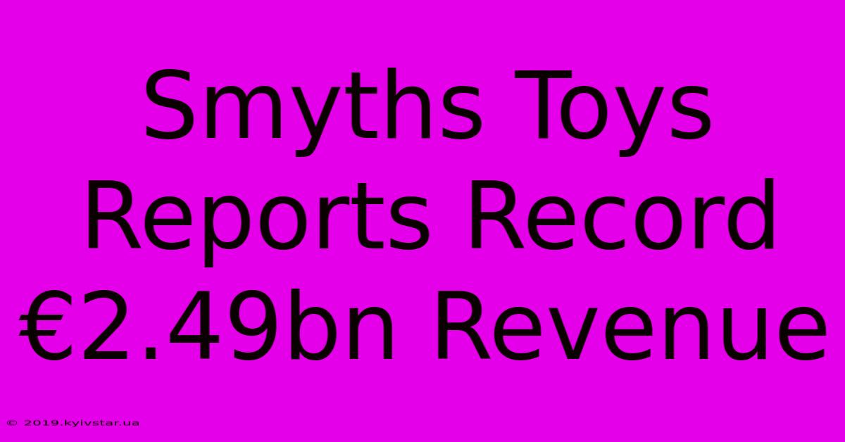 Smyths Toys Reports Record €2.49bn Revenue