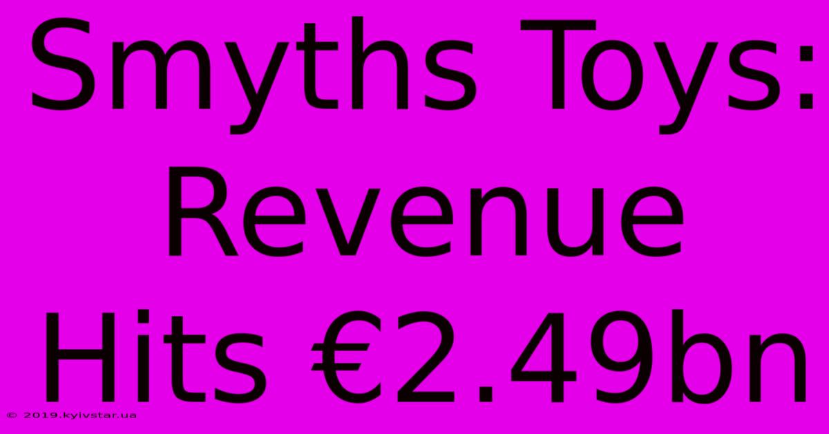 Smyths Toys: Revenue Hits €2.49bn