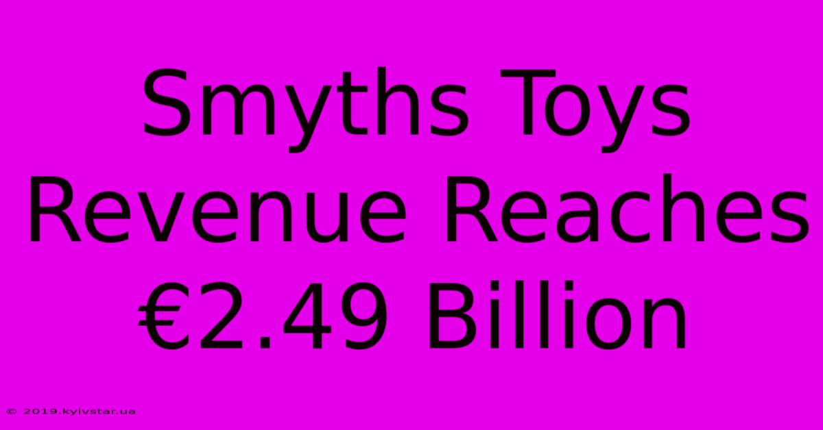 Smyths Toys Revenue Reaches €2.49 Billion