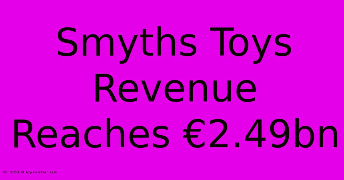 Smyths Toys Revenue Reaches €2.49bn