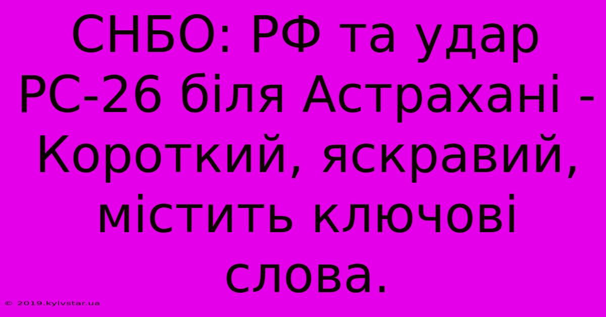 СНБО: РФ Та Удар РС-26 Біля Астрахані -  Короткий, Яскравий, Містить Ключові Слова.