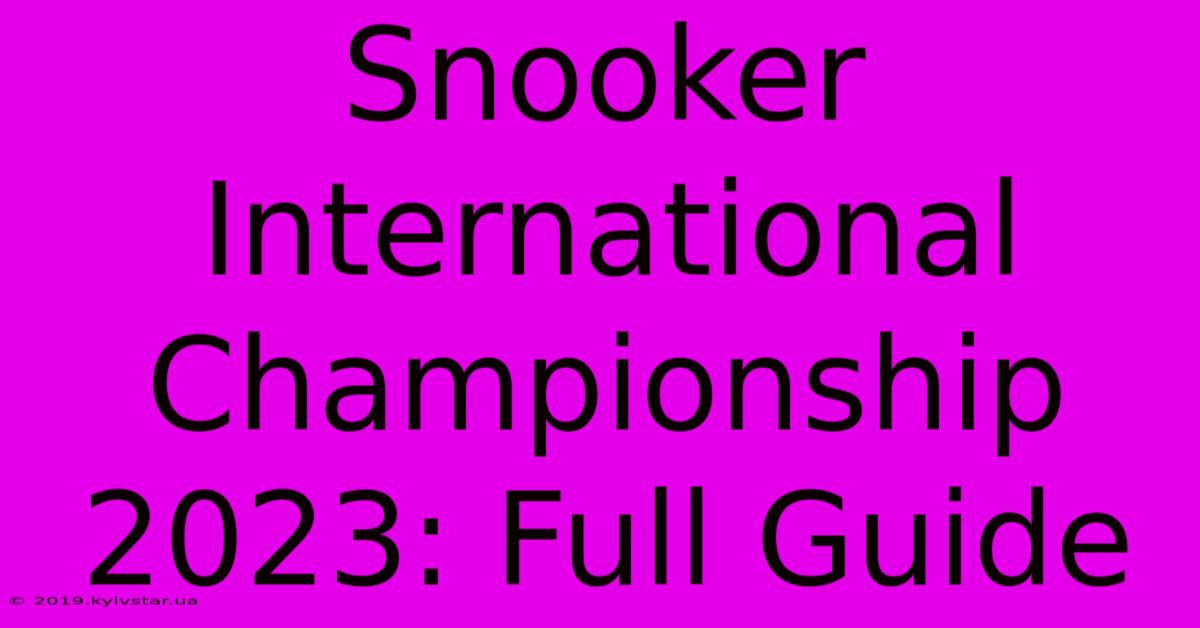 Snooker International Championship 2023: Full Guide