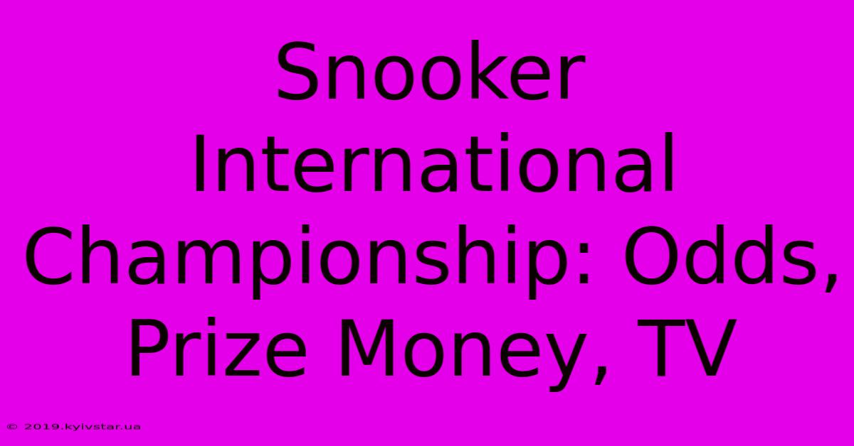 Snooker International Championship: Odds, Prize Money, TV 