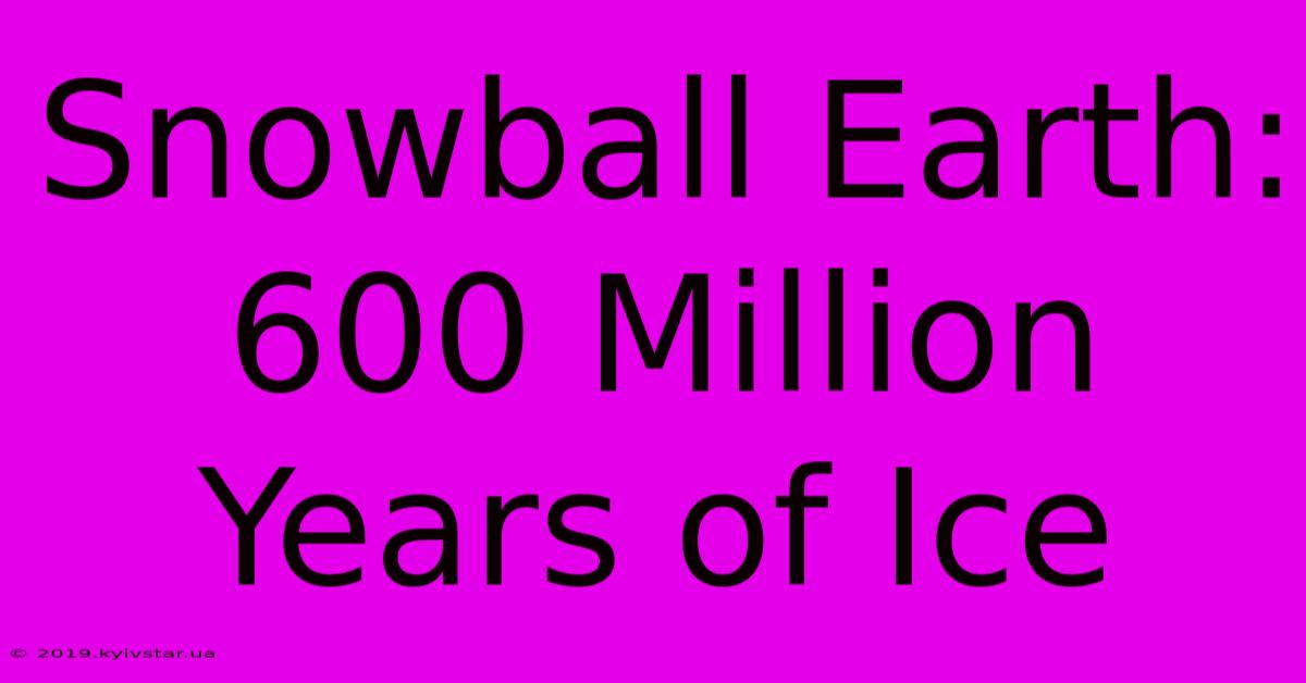 Snowball Earth: 600 Million Years Of Ice 