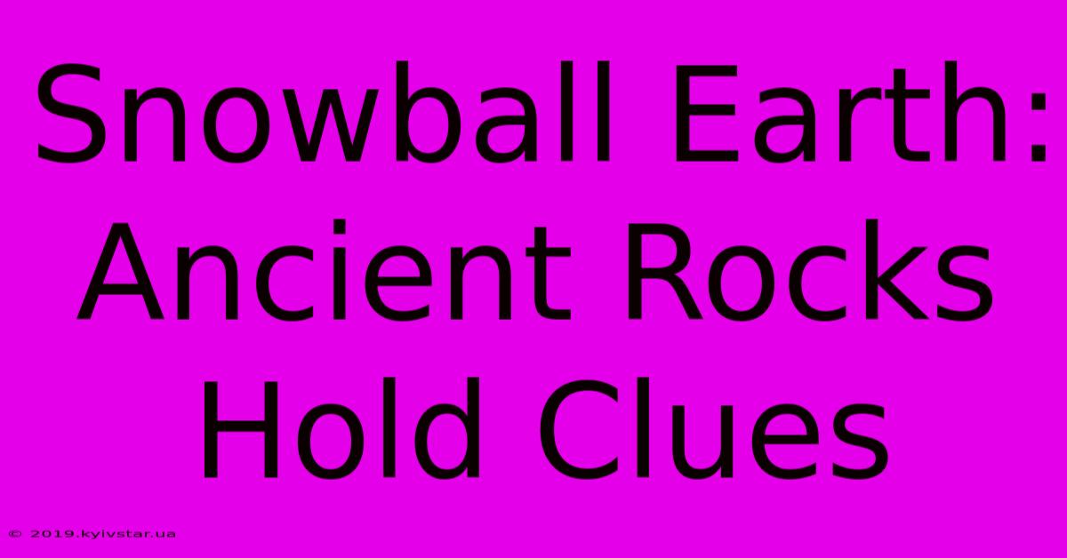 Snowball Earth: Ancient Rocks Hold Clues