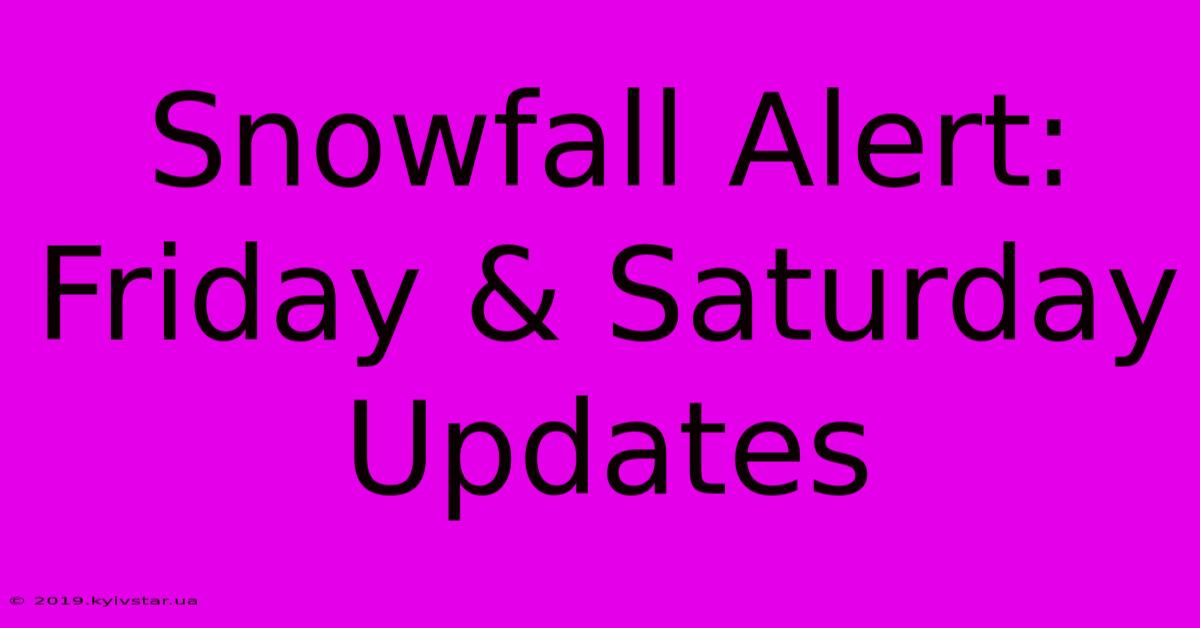 Snowfall Alert: Friday & Saturday Updates 