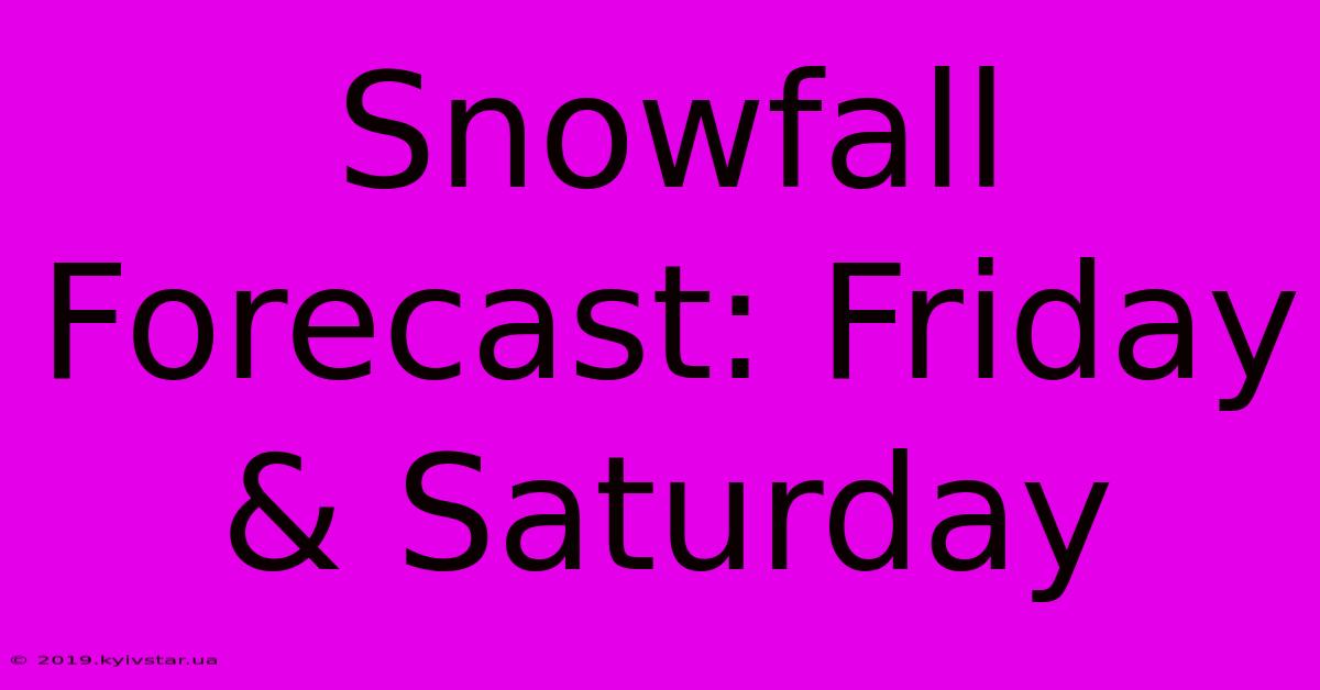 Snowfall Forecast: Friday & Saturday