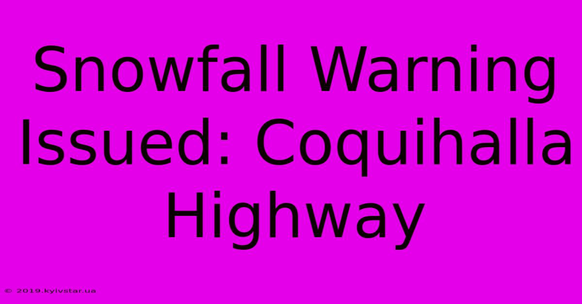 Snowfall Warning Issued: Coquihalla Highway