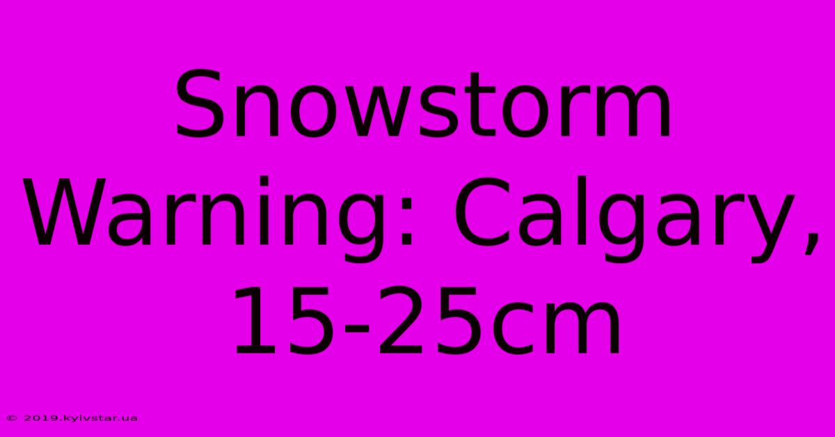 Snowstorm Warning: Calgary, 15-25cm