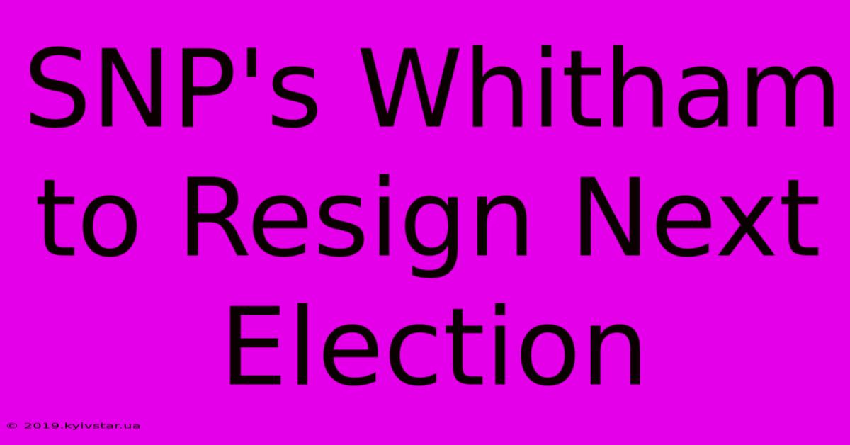 SNP's Whitham To Resign Next Election