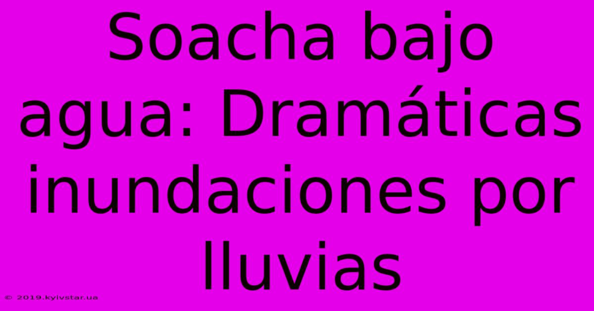 Soacha Bajo Agua: Dramáticas Inundaciones Por Lluvias