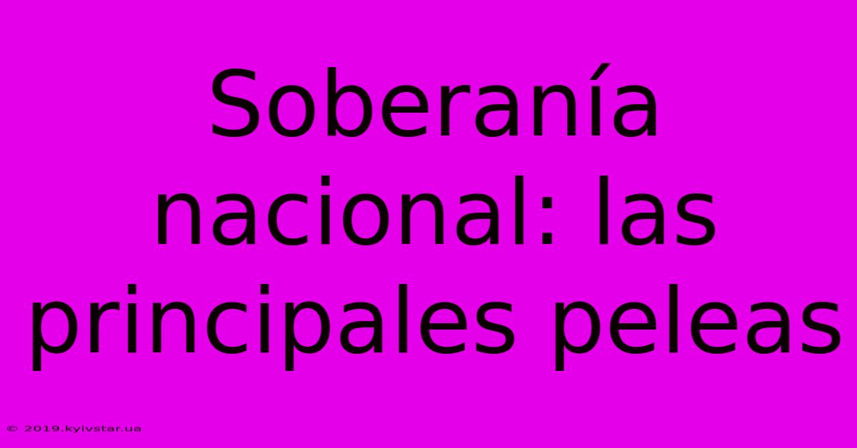 Soberanía Nacional: Las Principales Peleas