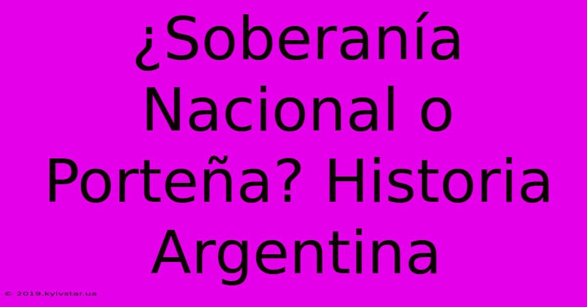 ¿Soberanía Nacional O Porteña? Historia Argentina