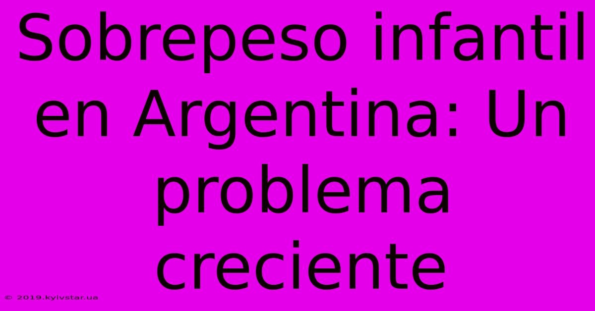 Sobrepeso Infantil En Argentina: Un Problema Creciente