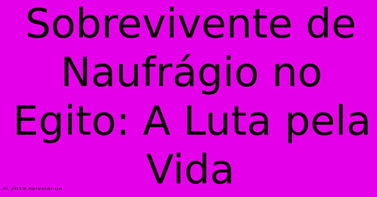 Sobrevivente De Naufrágio No Egito: A Luta Pela Vida