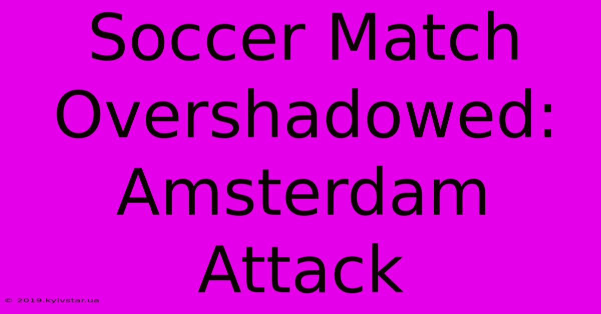 Soccer Match Overshadowed: Amsterdam Attack 