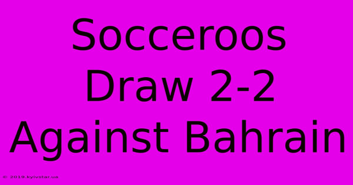 Socceroos Draw 2-2 Against Bahrain