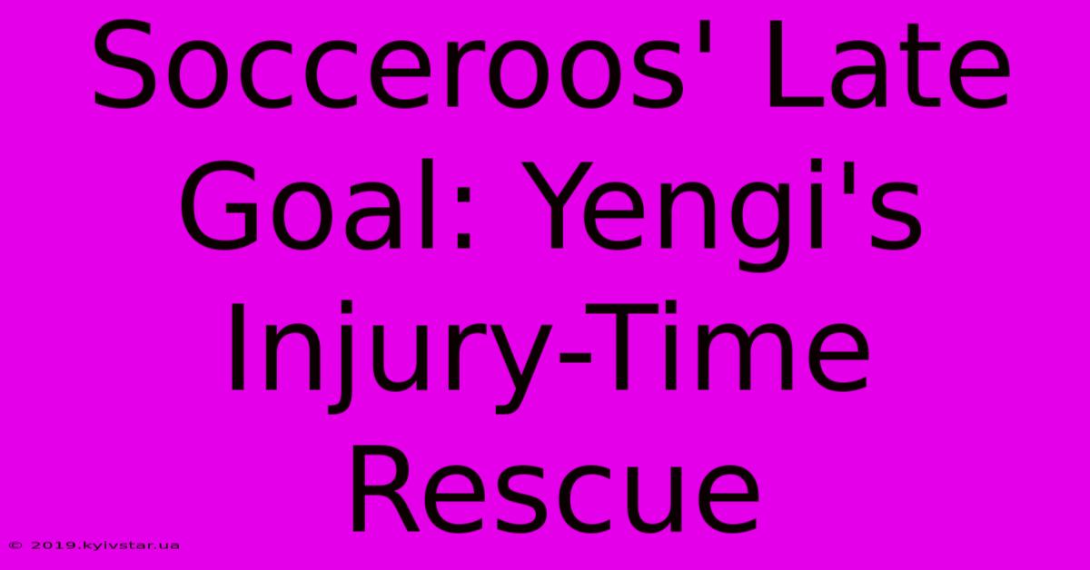 Socceroos' Late Goal: Yengi's Injury-Time Rescue