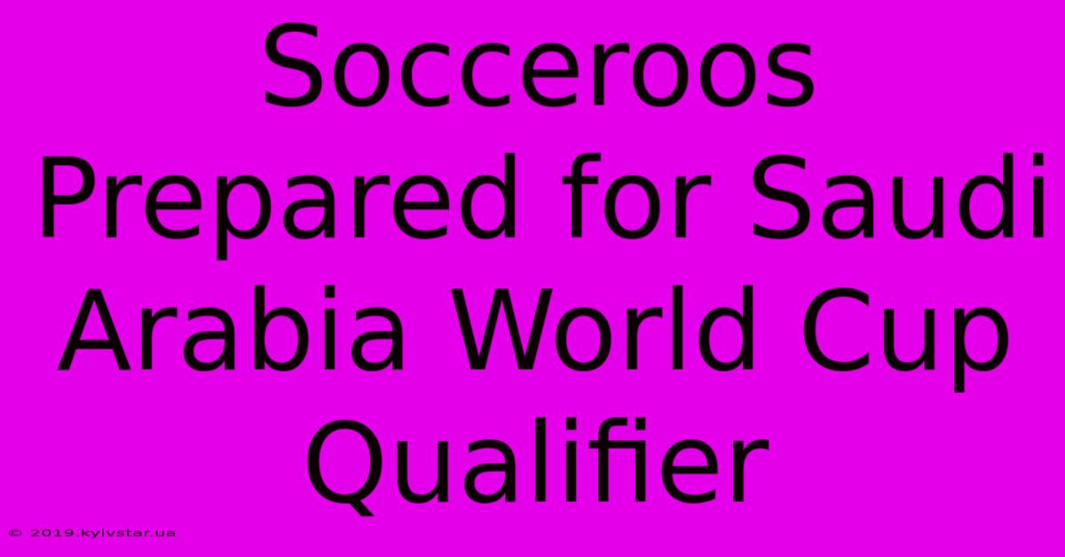 Socceroos Prepared For Saudi Arabia World Cup Qualifier 