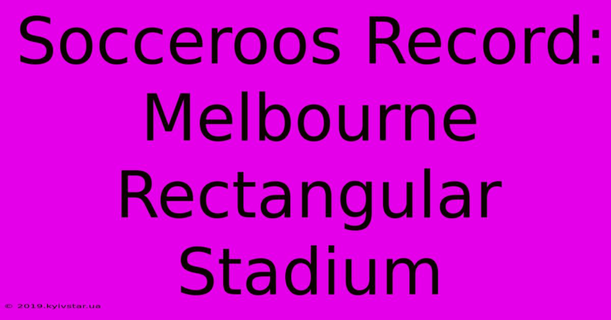 Socceroos Record: Melbourne Rectangular Stadium