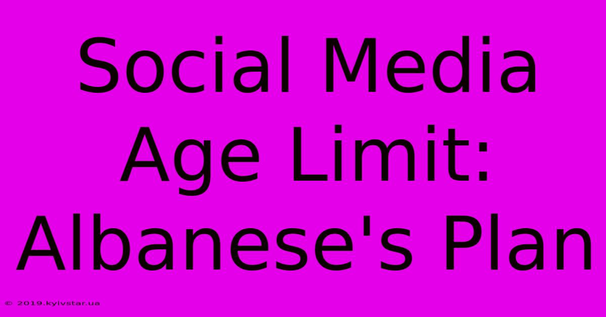 Social Media Age Limit: Albanese's Plan 