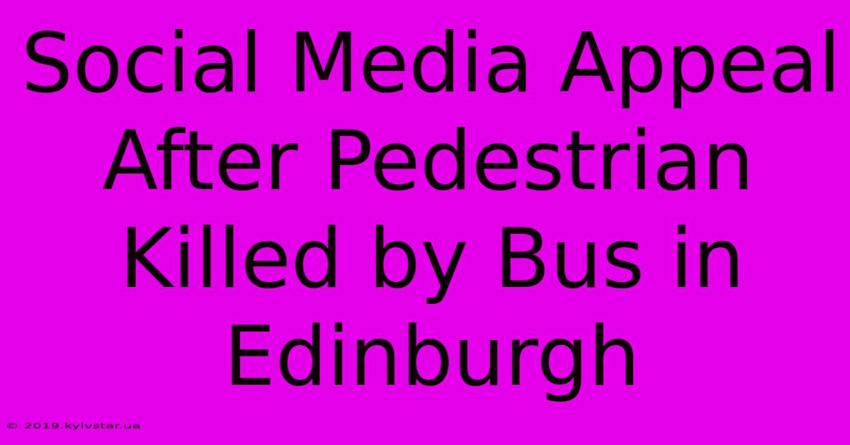 Social Media Appeal After Pedestrian Killed By Bus In Edinburgh 