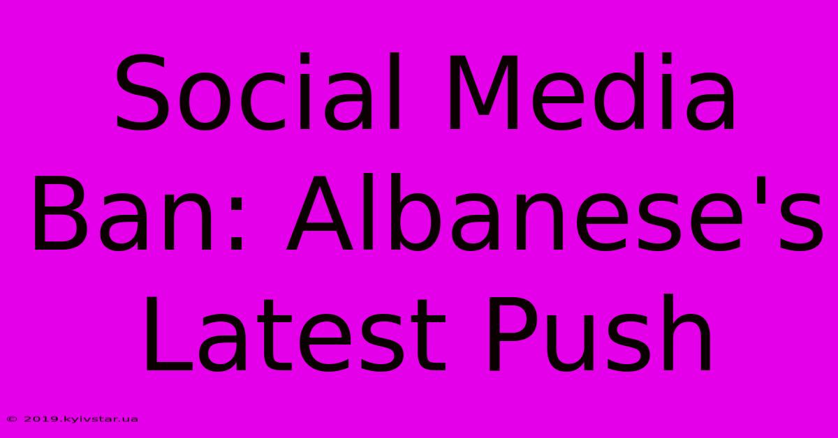 Social Media Ban: Albanese's Latest Push