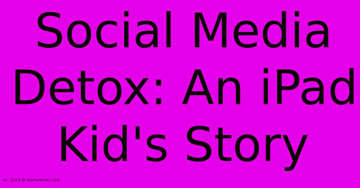 Social Media Detox: An IPad Kid's Story