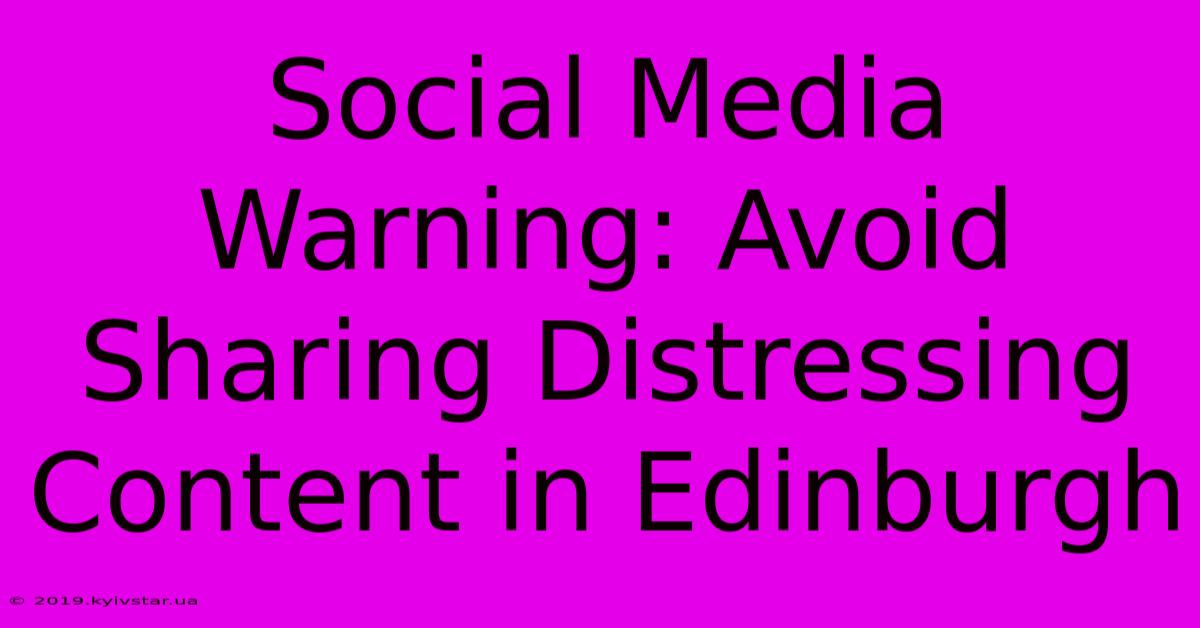 Social Media Warning: Avoid Sharing Distressing Content In Edinburgh