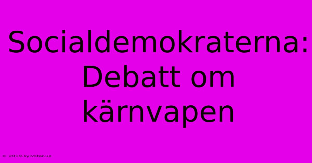 Socialdemokraterna: Debatt Om Kärnvapen