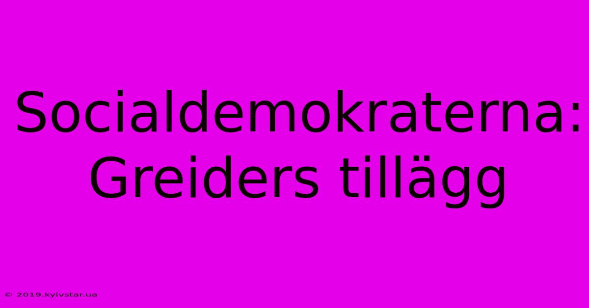 Socialdemokraterna: Greiders Tillägg