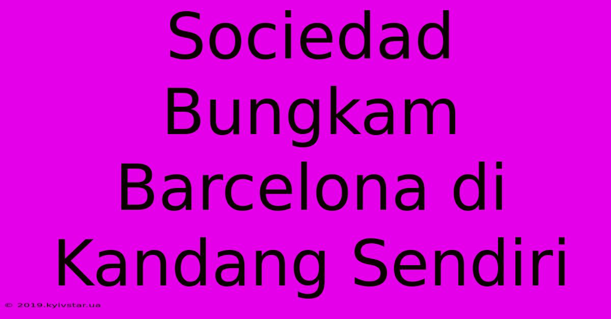 Sociedad Bungkam Barcelona Di Kandang Sendiri 