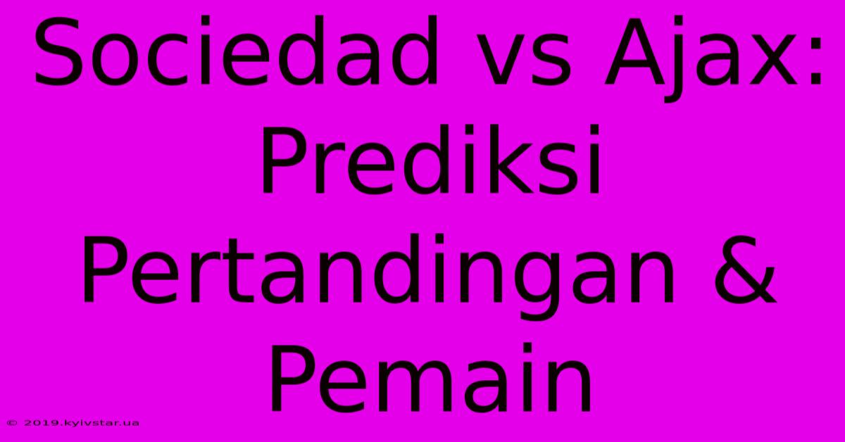 Sociedad Vs Ajax:  Prediksi Pertandingan & Pemain