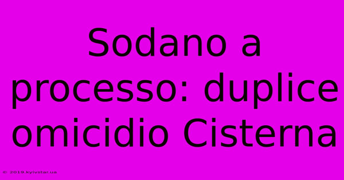 Sodano A Processo: Duplice Omicidio Cisterna