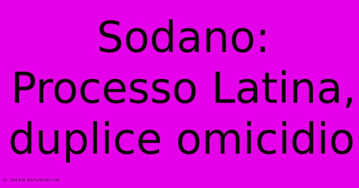 Sodano: Processo Latina, Duplice Omicidio