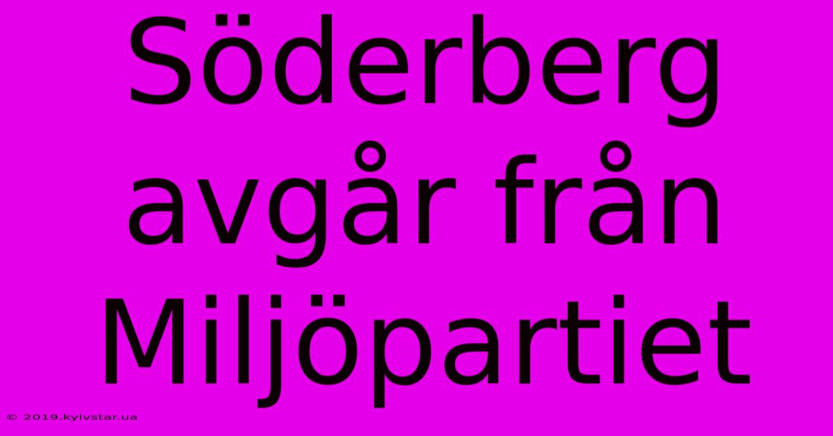 Söderberg Avgår Från Miljöpartiet